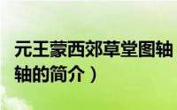 元王蒙西郊草堂图轴（关于元王蒙西郊草堂图轴的简介）