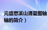 元盛懋溪山清夏图轴（关于元盛懋溪山清夏图轴的简介）