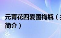 元青花四爱图梅瓶（关于元青花四爱图梅瓶的简介）