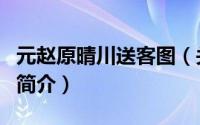 元赵原晴川送客图（关于元赵原晴川送客图的简介）