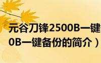 元谷刀锋2500B一键备份（关于元谷刀锋2500B一键备份的简介）