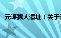 元谋猿人遗址（关于元谋猿人遗址的简介）