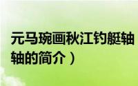 元马琬画秋江钓艇轴（关于元马琬画秋江钓艇轴的简介）