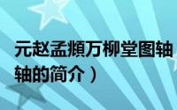 元赵孟頫万柳堂图轴（关于元赵孟頫万柳堂图轴的简介）