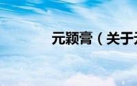 元颖膏（关于元颖膏的简介）
