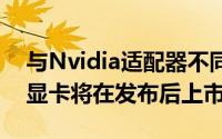 与Nvidia适配器不同 新一代AMD Radeon显卡将在发布后上市