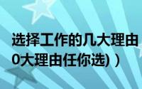 选择工作的几大理由（离职原因怎么说合适(10大理由任你选)）