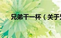 兄弟干一杯（关于兄弟干一杯的简介）