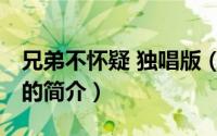 兄弟不怀疑 独唱版（关于兄弟不怀疑 独唱版的简介）