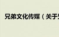 兄弟文化传媒（关于兄弟文化传媒的简介）