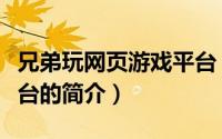 兄弟玩网页游戏平台（关于兄弟玩网页游戏平台的简介）