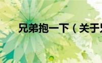 兄弟抱一下（关于兄弟抱一下的简介）