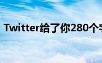 Twitter给了你280个字符 你的tweet变短了