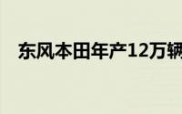 东风本田年产12万辆新能源汽车工厂投产