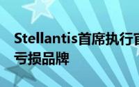 Stellantis首席执行官：公司可能出售或关闭亏损品牌