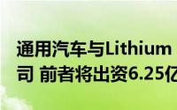 通用汽车与Lithium Americas成立新合资公司 前者将出资6.25亿美元
