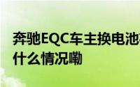 奔驰EQC车主换电池花费22万多？4S店 到底什么情况嘞