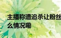 主播称遭追杀让粉丝买下文物先保管 到底什么情况嘞