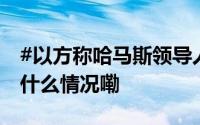 #以方称哈马斯领导人辛瓦尔已被打死# 到底什么情况嘞