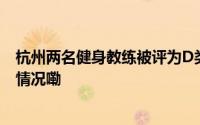 杭州两名健身教练被评为D类人才获100万元房补 到底什么情况嘞