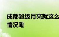 成都超级月亮就这么圆滚滚地来了 到底什么情况嘞