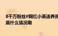 8千万粉丝#网红小英送养孩子属实# 不构成犯罪当事人 到底什么情况嘞
