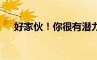 好家伙！你很有潜力呀 到底什么情况嘞