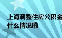 上海调整住房公积金个人住房贷款政策 到底什么情况嘞