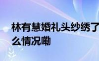 林有慧婚礼头纱绣了收养的流浪动物 到底什么情况嘞