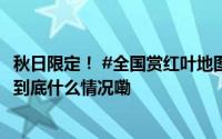 秋日限定！ #全国赏红叶地图来了# #北方多地红叶已上妆# 到底什么情况嘞
