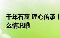 千年石窟 匠心传承丨天水麦积山石窟 到底什么情况嘞