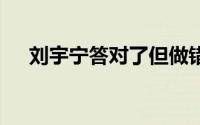 刘宇宁答对了但做错了 到底什么情况嘞