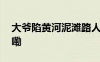 大爷陷黄河泥滩路人合力救援 到底什么情况嘞