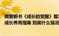 樊登新书《成长的觉醒》首发！一本写给中国父母的自驱型成长养育指南 到底什么情况嘞