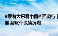 #乘着大巴看中国# 西藏行｜这辈子总要去一次西藏昌都 品尝 到底什么情况嘞
