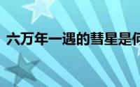 六万年一遇的彗星是何来头 到底什么情况嘞