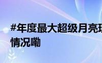 #年度最大超级月亮现身成都夜空# 到底什么情况嘞