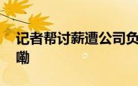 记者帮讨薪遭公司负责人辱骂 到底什么情况嘞