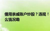 借用亲戚账户炒股？违规！#四川证监局最新提醒# 到底什么情况嘞