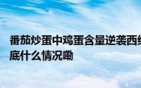 番茄炒蛋中鸡蛋含量逆袭西红柿原因是番茄涨价太离谱？ 到底什么情况嘞