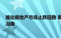 推动房地产市场止跌回稳 重磅“组合拳”发布 到底什么情况嘞