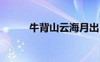 牛背山云海月出 到底什么情况嘞