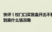 快评丨校门口买盲盒开出不雅图案生产方不应只是道歉了事 到底什么情况嘞