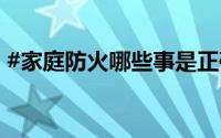 #家庭防火哪些事是正确的# 到底什么情况嘞