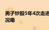 男子炒股5年4次走进精神科门诊 到底什么情况嘞