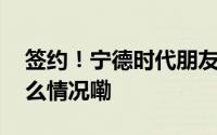 签约！宁德时代朋友圈又增加了谁？ 到底什么情况嘞