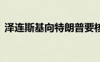 泽连斯基向特朗普要核武器 到底什么情况嘞
