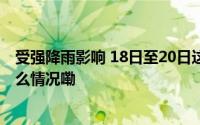 受强降雨影响 18日至20日这些途经旅客列车或晚点 到底什么情况嘞