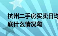杭州二手房买卖日均新签单量大涨106% 到底什么情况嘞
