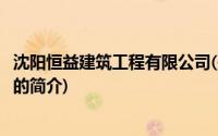 沈阳恒益建筑工程有限公司(关于沈阳恒益建筑工程有限公司的简介)